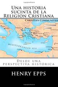 Mr Henry Harrison Epps Jr - «Una historia sucinta de la Religion Cristiana: Desde una perspectiva historica (Spanish Edition)»