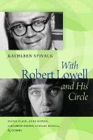 With Robert Lowell and His Circle: Sylvia Plath, Anne Sexton, Elizabeth Bishop, Stanley Kunitz & Others