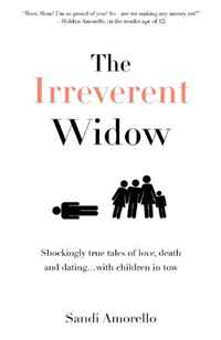 Sandi Amorello - «The Irreverent Widow: Shockingly true tales of love, death and dating...with children in tow»