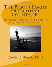 Dawn D. Boyer Ph.D. - «The Pigott Family of Carteret County, NC: Descendants of Francis Pigott of England»