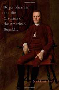 Mark David Hall - «Roger Sherman and the Creation of the American Republic»