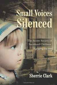 Sherrie Clark - «Small Voices Silenced: The Secret Society of Sacrificed Children»