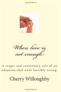 When love is not enough: A tragic and cautionary tale of an adoption that went terribly wrong. (Volume 1)