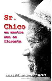 Emanuel Dimas de Melo Pimenta - «Sr. Chico: Um Mestre Zen na Floresta (Portuguese Edition)»