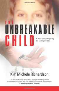Kim Michele Richardson - «The Unbreakable Child: A story about forgiving the unforgivable»