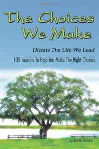 The Choices We Make Dictate the Life We Lead: 105 Lessons To Help You Make The Right Choices