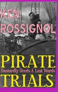 Ken Rossignol - «Pirate Trials: From Privateers to Murderous Villains; Their Dastardly Deeds and Last Words»