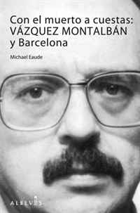 Michael Eaude - «Con el muerto a cuestas: Vazquez Montalban y Barcelona (Spanish Edition)»