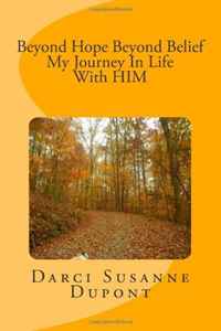 Ms. Darci Susanne Dupont - «Beyond Hope; Beyond Belief My Journey In Life With HIM»