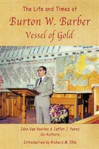 John Van Voorhis, Jaffet J. Perez - «The Life and Times of Burton W. Barber Vessel of Gold»