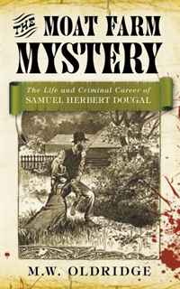 M. W. Oldridge - «The Moat Farm Mystery: The Life and Criminal Career of Samuel Herbert Dougal»
