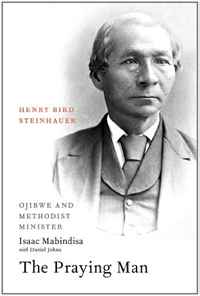 Praying Man, The: Henry Bird Steinhauer, Ojibwe and Methodist Minister