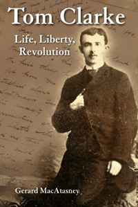 Gerard MacAtasney - «Tom Clarke: Life, Liberty, Revolution»