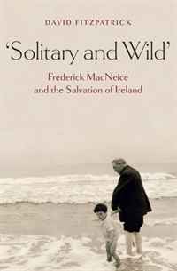 David Fitzpatrick - «Solitary and Wild: Frederick MacNeice and the Salvation of Ireland»