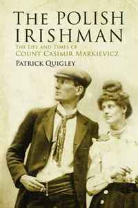 Patrick Quigley - «The Polish Irishman: The Life and Times of Count Casmir Markievicz»