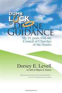 Dorsey E. Levell - «Dumb Luck or Divine Guidance: My 31 Years with the Council of Churches of the Ozarks»