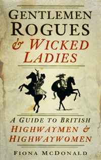 Fiona McDonald - «Gentlemen Rogues & Wicked Ladies: A Guide to British Highwaymen and Highwaywomen»