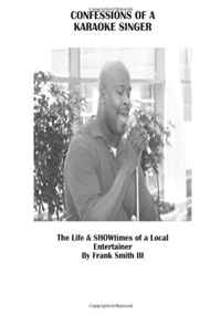 Mr. Frank Smith III - «Confessions Of A Karaoke Singer: The Life & SHOWtimes of a local Entertainer (Volume 1)»