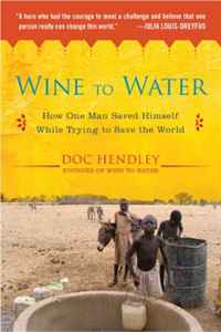 Doc Hendley - «Wine to Water: How One Man Saved Himself While Trying to Save the World»