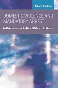 John F. Waldron - «Domestic Violence and Mandatory Arrest: Influences on Police Officer Actions (Criminal Justice: Recent Scholarship)»