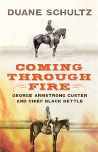 Duane Schultz - «Coming Through Fire: George Armstrong Custer and Chief Black Kettle»