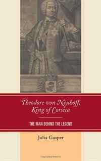 Theodore von Neuhoff, King of Corsica: The Man Behind the Legend