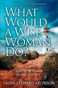 Laura Steward Atchison - «What Would a Wise Woman Do?: Questions to Ask Along the Way»