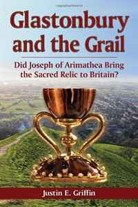 Justin E. Griffin - «Glastonbury and the Grail: Did Joseph of Arimathea Bring the Sacred Relic to Britain?»