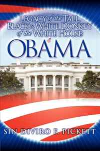 Sin Diviro F. Pickett - «Legacy of the Tall, Black & White Donkey of the White House: OBAMA»