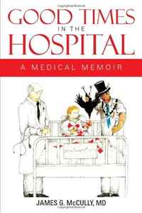 MD James G. McCully - «Good Times In The Hospital: A Medical Memoir»