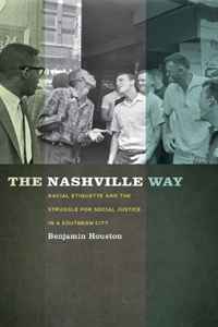 Benjamin Houston - «The Nashville Way: Racial Etiquette and the Struggle for Social Justice in a Southern City (Politics and Culture in the Twentieth-Century South)»