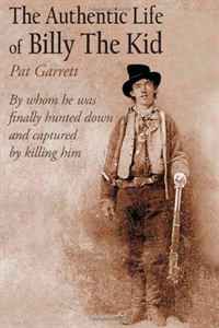 The Authentic Life of Billy The Kid: By whom he was finally hunted down and captured by killing him