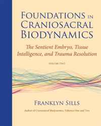Franklyn Sills - «Foundations in Craniosacral Biodynamics, Volume Two: The Sentient Embryo, Tissue Intelligence, and Trauma Resolution»