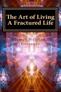 James Malcolm Gersonde - «The Art of Living A Fractured Life: An Unexamined Life Is Not Worth Living (Volume 1)»