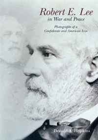 Donald Hopkins - «ROBERT E. LEE IN WAR AND PEACE: Photographs of a Confederate and American Icon»