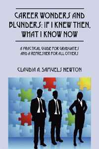 Career Wonders and Blunders: If I Knew Then, What I Know Now: A Practical Guide for Graduates and a Refresher for All Others