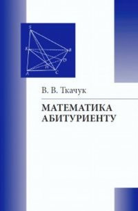 В. В. Ткачук - «Математика - абитуриенту»