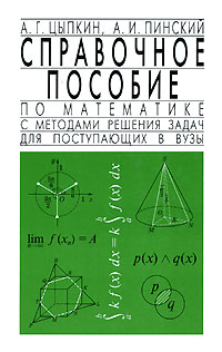 А. Г. Цыпкин, А. И. Пинский - «Справочное пособие по математике с методами решения задач для поступающих в вузы»