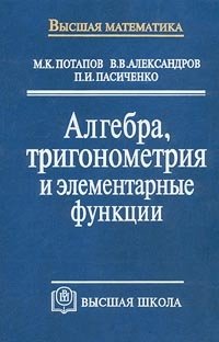 М. К. Потапов, В. В. Александров, П. И. Пасиченко - «Алгебра, тригонометрия и элементарные функции»