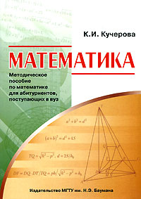 К. И. Кучерова - «Математика. Методическое пособие по математике для абитуриентов, поступающих в вуз»