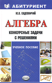 Ю. В. Садовничий - «Алгебра. Конкурсные задачи с решениями»