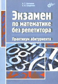 А. Т. Багманов, А. В. Солдатова - «Экзамен по математике без репетитора. Практикум абитуриента»
