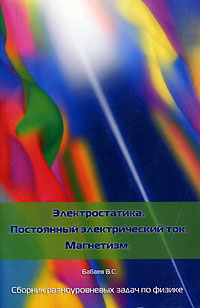 В. С. Бабаев - «Электростатика. Постоянный электрический ток. Магнетизм. Сборник разноуровневых задач по физике»