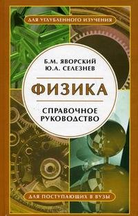 Б. М. Яворский, Ю. А. Селезнев - «Физика. Справочное пособие. Для поступающих в вузы»