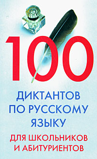  - «100 диктантов по русскому языку для школьников и абитуриентов»