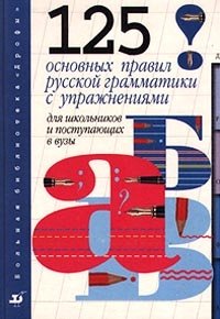  - «125 основных правил русской грамматики с упражнениями для школьников и поступающих в ВУЗы»