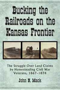 John N. Mack - «Bucking the Railroads on the Kansas Frontier: The Struggle Over Land Claims by Homesteading Civil War Veterans, 1867-1876»