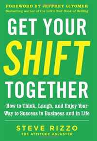 Steve Rizzo - «Get Your SHIFT Together: How to Think, Laugh, and Enjoy Your Way to Success in Business and in Life»