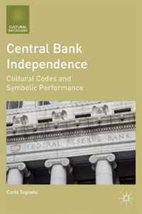 Carlo Tognato - «Central Bank Independence: Cultural Codes and Symbolic Performance (Cultural Sociology)»