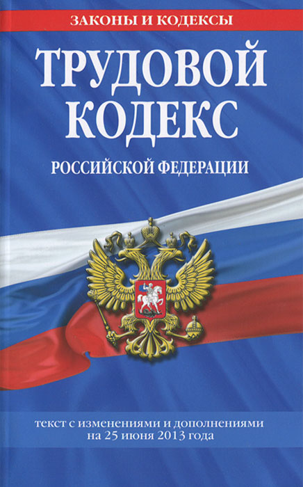 Трудовой кодекс Российской Федерации: текст с изм. и доп. на 25 июня 2013 г